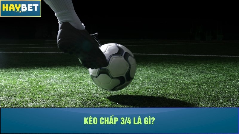Kèo chấp 3/4 là gì? Kèo chấp 3/4 là gì?