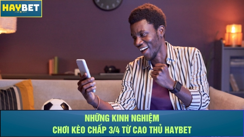 Những kinh nghiệm chơi kèo chấp 3/4 từ cao thủ Haybet Những kinh nghiệm chơi kèo chấp 3/4 từ cao thủ Haybet