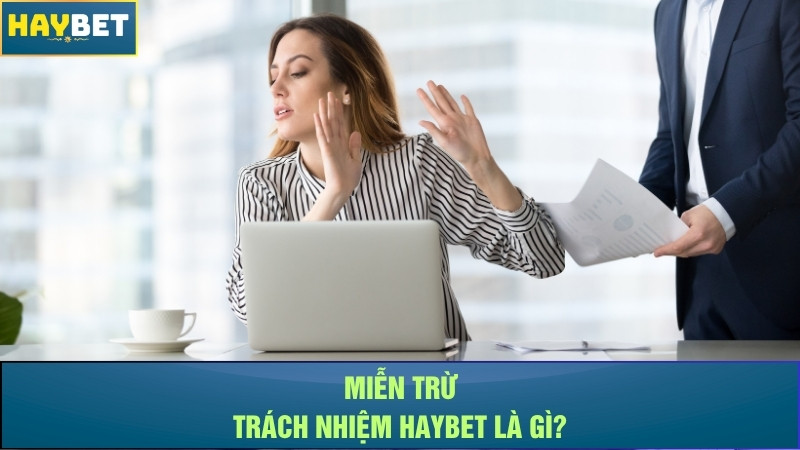 Miễn trừ trách nhiệm Haybet là gì? Miễn trừ trách nhiệm Haybet là gì?