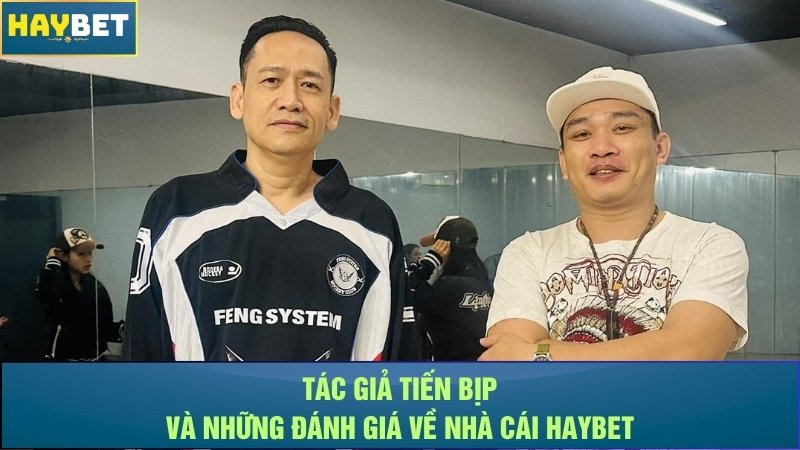 Tác giả Tiến Bịp và những đánh giá về nhà cái Haybet Tác giả Tiến Bịp và những đánh giá về nhà cái Haybet