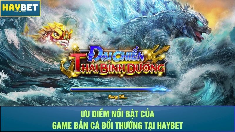 Ưu điểm nổi bật của game bắn cá đổi thưởng tại Haybet Ưu điểm nổi bật của game bắn cá đổi thưởng tại Haybet