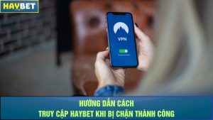 Hướng dẫn cách truy cập Haybet khi bị chặn thành công